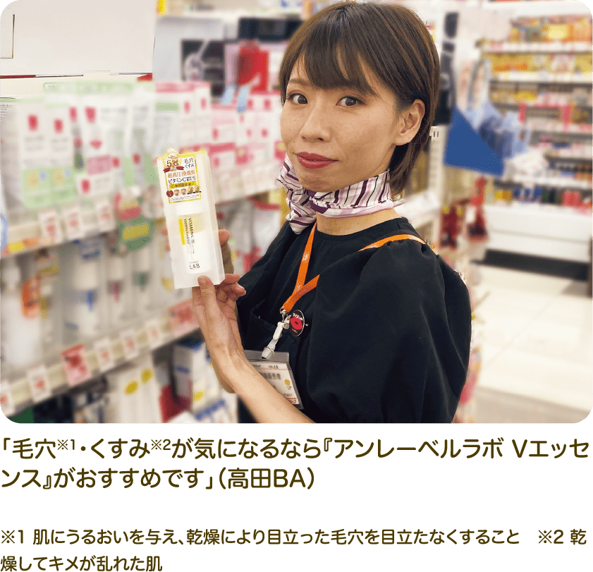 「毛穴・くすみが気になるなら『アンレーベルラボ Vエッセンス』がおすすめです」（高田BA）※1 肌にうるおいを与え、感想により目立った毛穴を目立たせなくすること ※2 乾燥してキメが乱れた肌