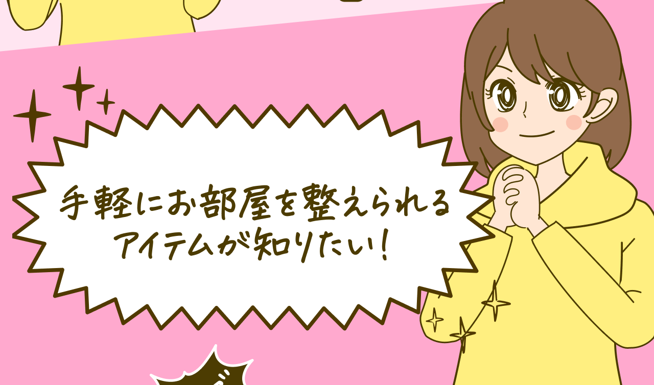 手軽にお部屋を整えられるアイテムが知りたい！