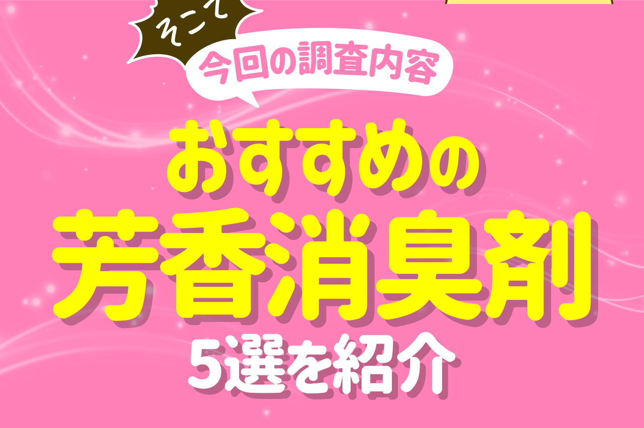 そこで 今回の調査内容 おすすめの芳香消臭剤5選を紹介