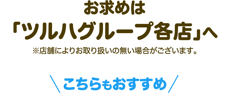 お求めは、「ツルハグループ各店」へ ※店舗によりお取り扱いの無い場合がございます。こちらもおすすめ