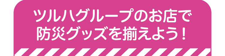 ツルハグループのお店で防災グッズを揃えよう！