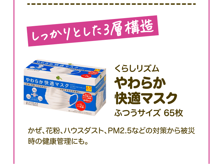 しっかりとした3層構造 くらしリズム やわらか快適マスクふつうサイズ65枚 かぜ、花粉、ハウスダスト、PM2.5などの対策から被災時の健康管理にも。