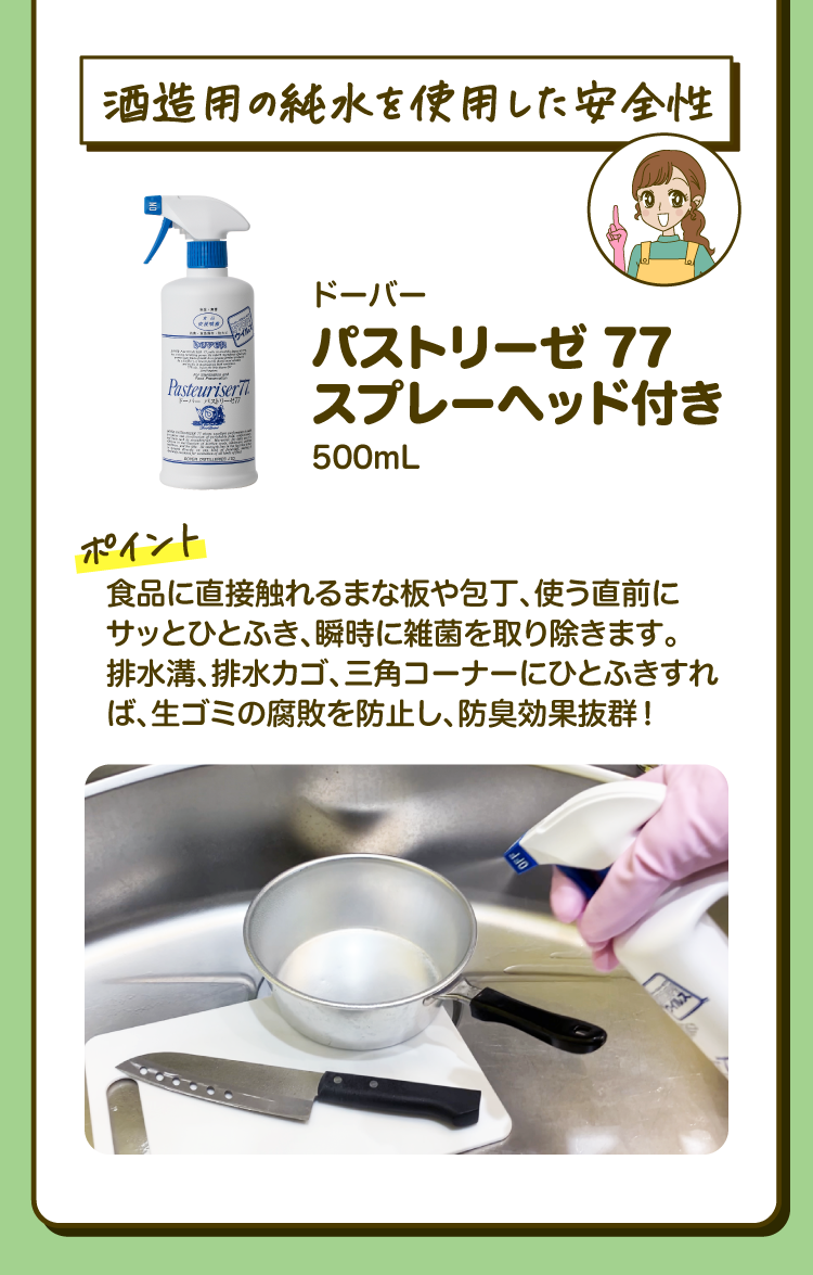 「酒造用の純水を使用した安全性」ドーバー パストリーゼ 77 スプレーヘッド付き 500mL ［ポイント］食品に直接触れるまな板や包丁、使う直前にサッとひとふき、瞬時に雑菌を取り除きます。排水溝、排水カゴ、三角コーナーにひとふきすれば、生ゴミの腐敗を防止し、防臭効果抜群！