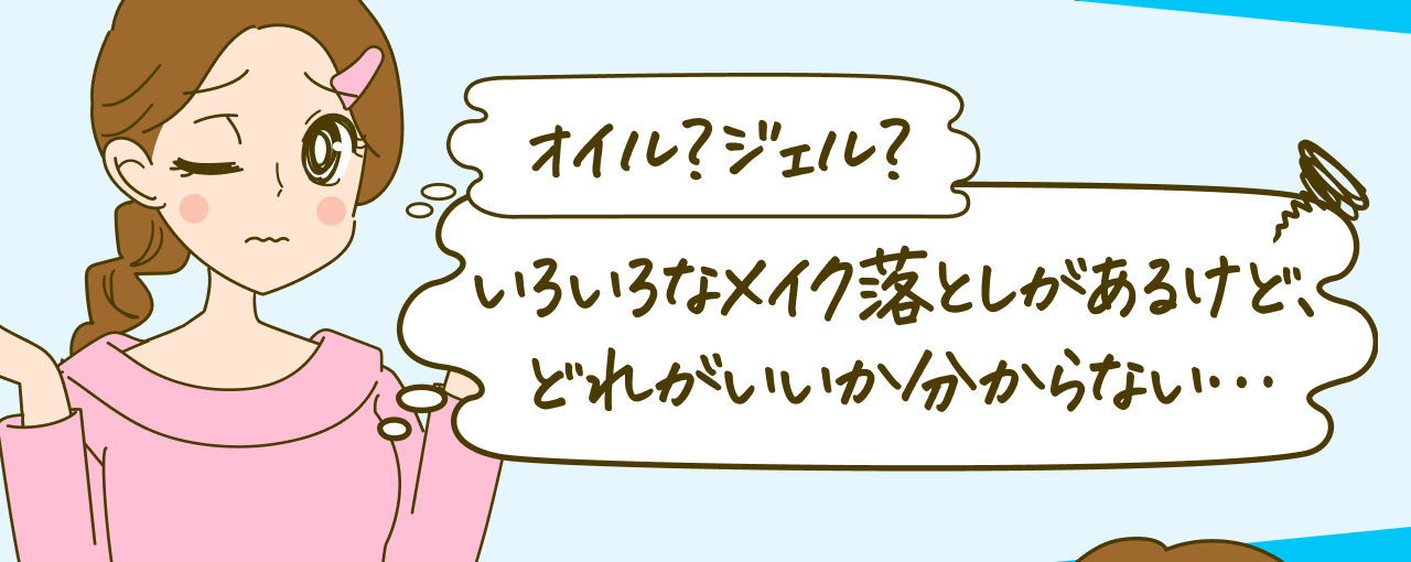 オイル？ジェル？いろいろなメイク落としがあるけど、どれがいいか分からない…