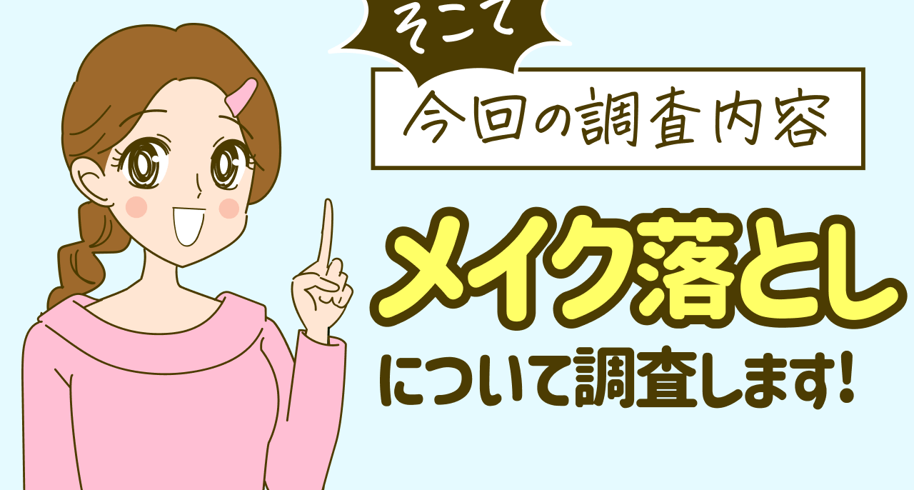 そこで 今回の調査内容 メイク落としについて調査します!