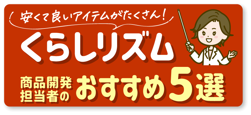 安くて良いアイテムがたくさん！くらしリズム商品開発担当のおすすめ5選