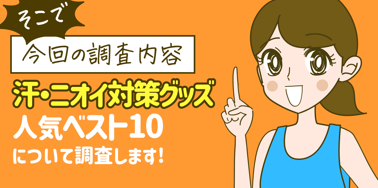 そこで 今回の調査内容 汗・ニオイ対策グッズ 人気ベスト10 について調査します!