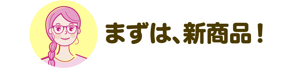 まずは、新商品！