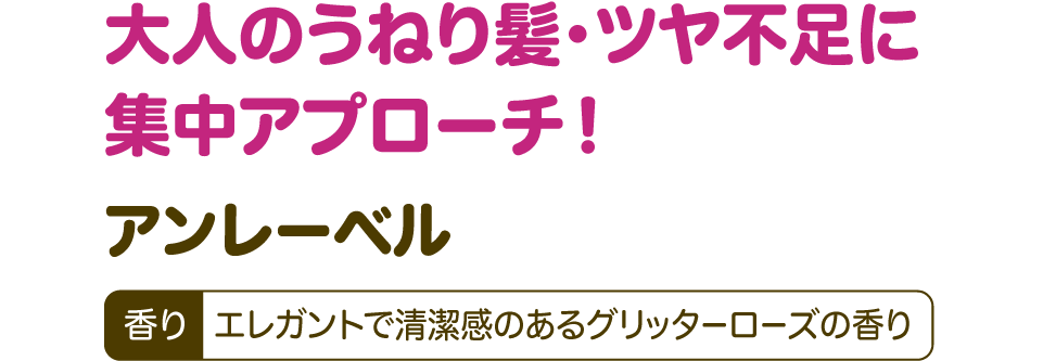 大人のうねり髪・ツヤ不足に集中アプローチ！【アンレーベル】 香り：エレガントで清潔感のあるグリッターローズの香り