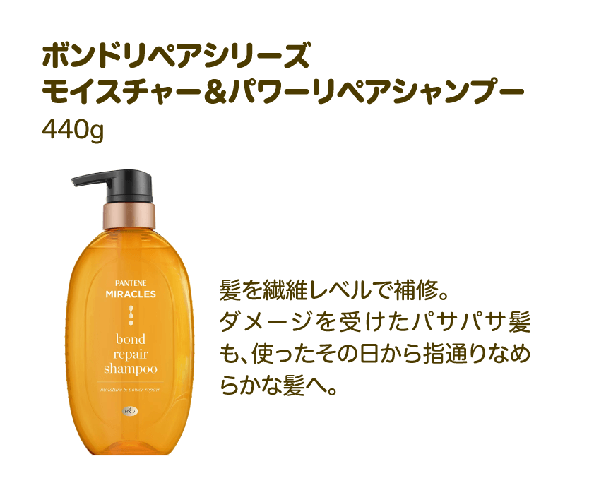 ボンドリペアシリーズ モイスチャー＆パワーリペアシャンプー 440g | 髪を繊維レベルで補修。ダメージを受けたパサパサ髪も、使ったその日から指通りなめらかな髪へ。