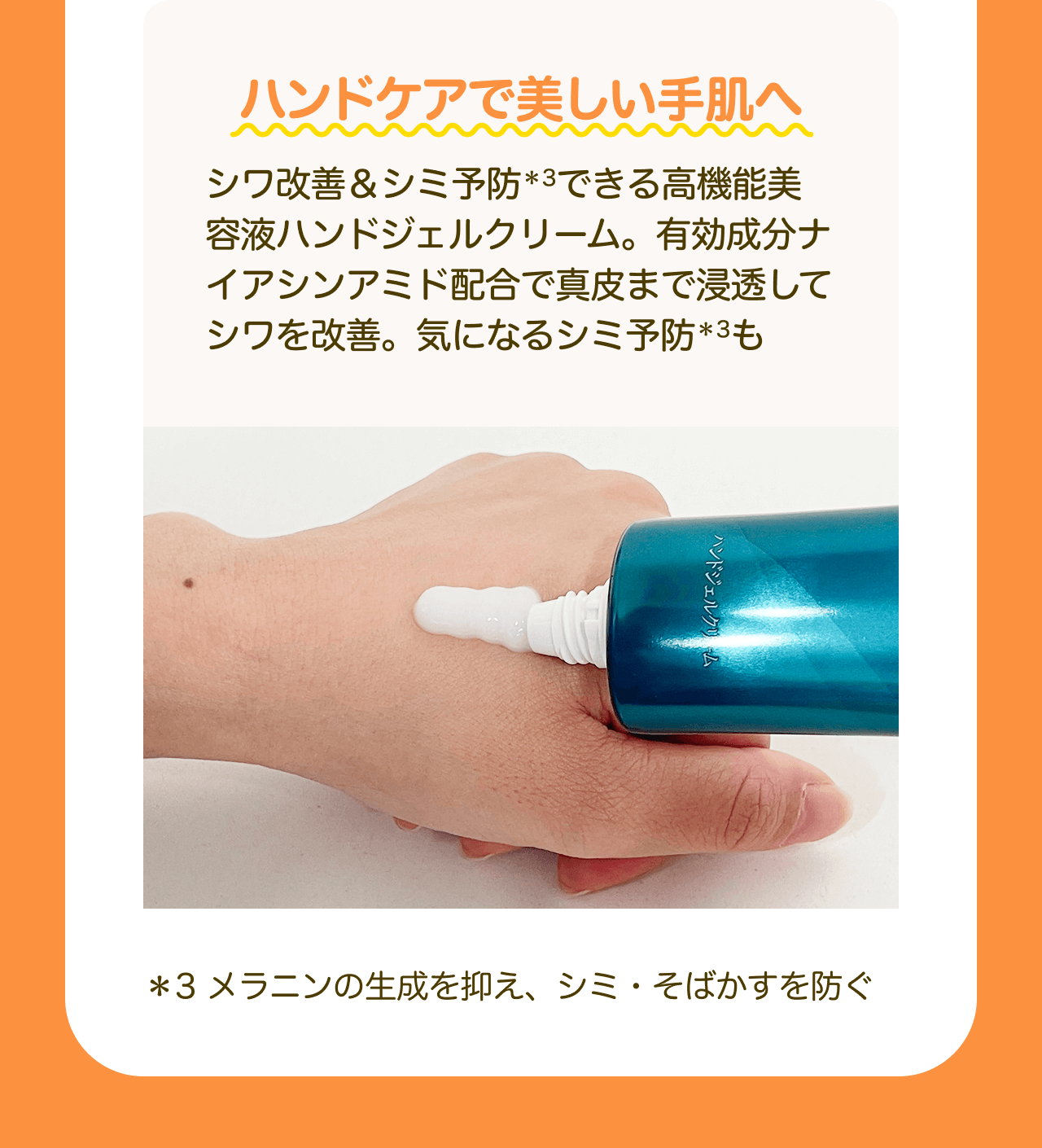 ハンドケアで美しい手肌へ シワ改善&シミ予防*3できる高機能美容液ハンドジェルクリーム。有効成分ナイアシンアミド配合で真皮まで浸透してシワを改善。気になるシミ予防*3も *3 メラニンの生成を抑え、シミ・そばかすを防ぐ