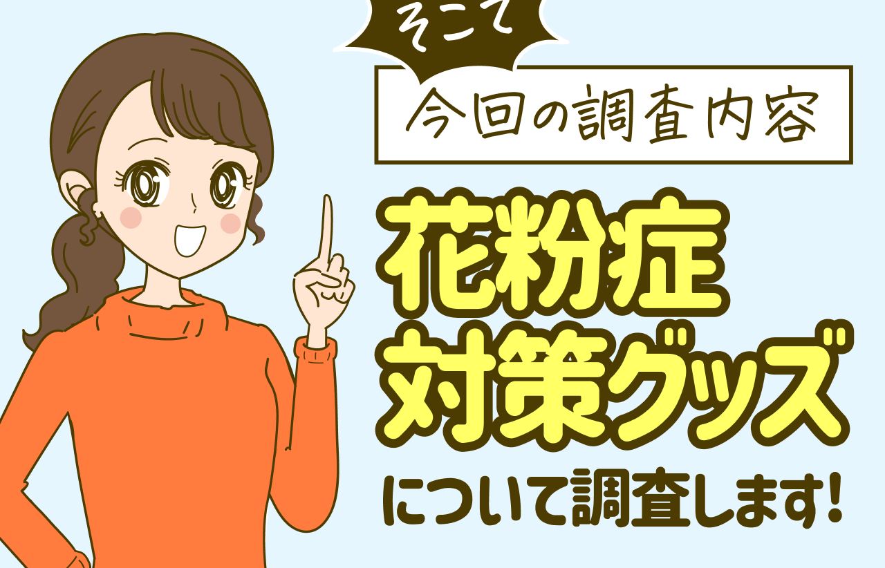 そこで今回の調査内容 花粉症対策グッズ について調査します!