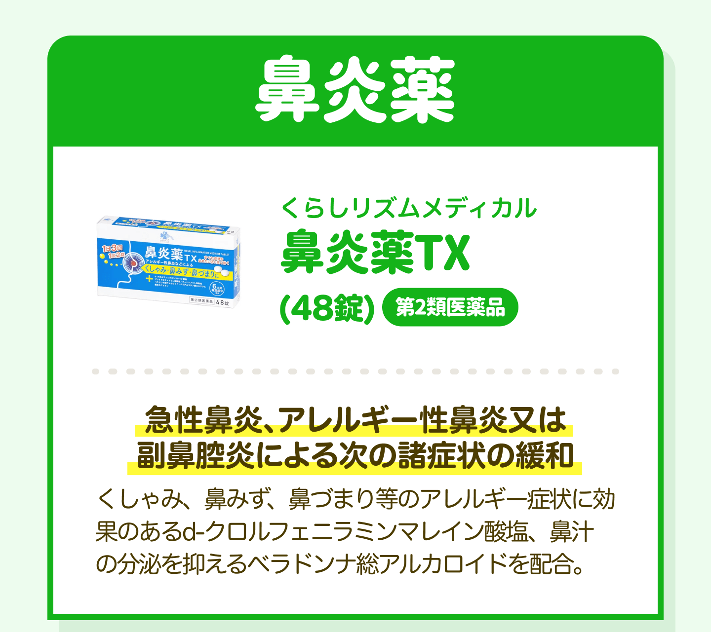 鼻炎薬 くらしリズムメディカル 鼻炎薬TX（48錠）第2類医薬品｜急性鼻炎、アレルギー性鼻炎又は副鼻腔炎による次の諸症状の緩和 くしゃみ、鼻みず、鼻づまり等のアレルギー症状に効果のあるd-クロルフェニラミンマレイン酸塩、鼻汁の分泌を抑えるベラドンナ総アルカロイドを配合。