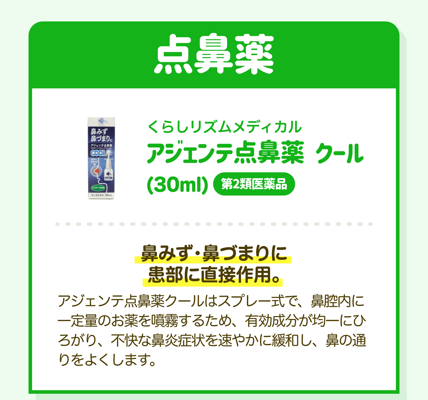 点鼻薬 くらしリズムメディカル アジェンテ点鼻薬 クール（30ml）第2類医薬品｜鼻みず・鼻づまりに患部に直接作用。アジェンテ点鼻薬クールはスプレー式で、鼻腔内に一定量のお薬を噴霧するため、有効成分が均一にひろがり、不快な鼻炎症状を速やかに緩和し、鼻の通りをよくします。