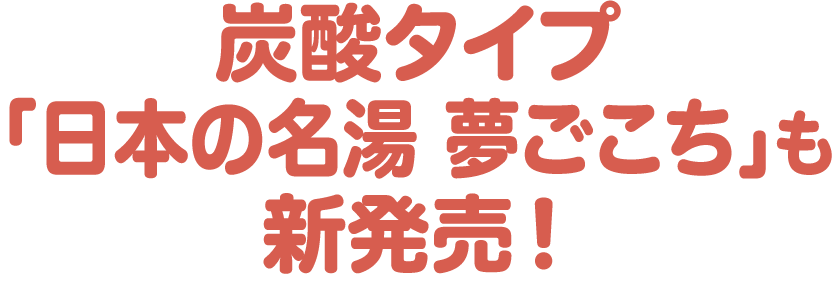 炭酸タイプ「日本の名湯 夢ごこち」も新発売！