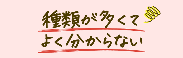 種類が多くてよく分からない