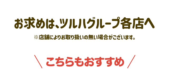 お求めは、ツルハグループ各店へ※店舗によりお取り扱いの無い場合がございます。こちらもおすすめ