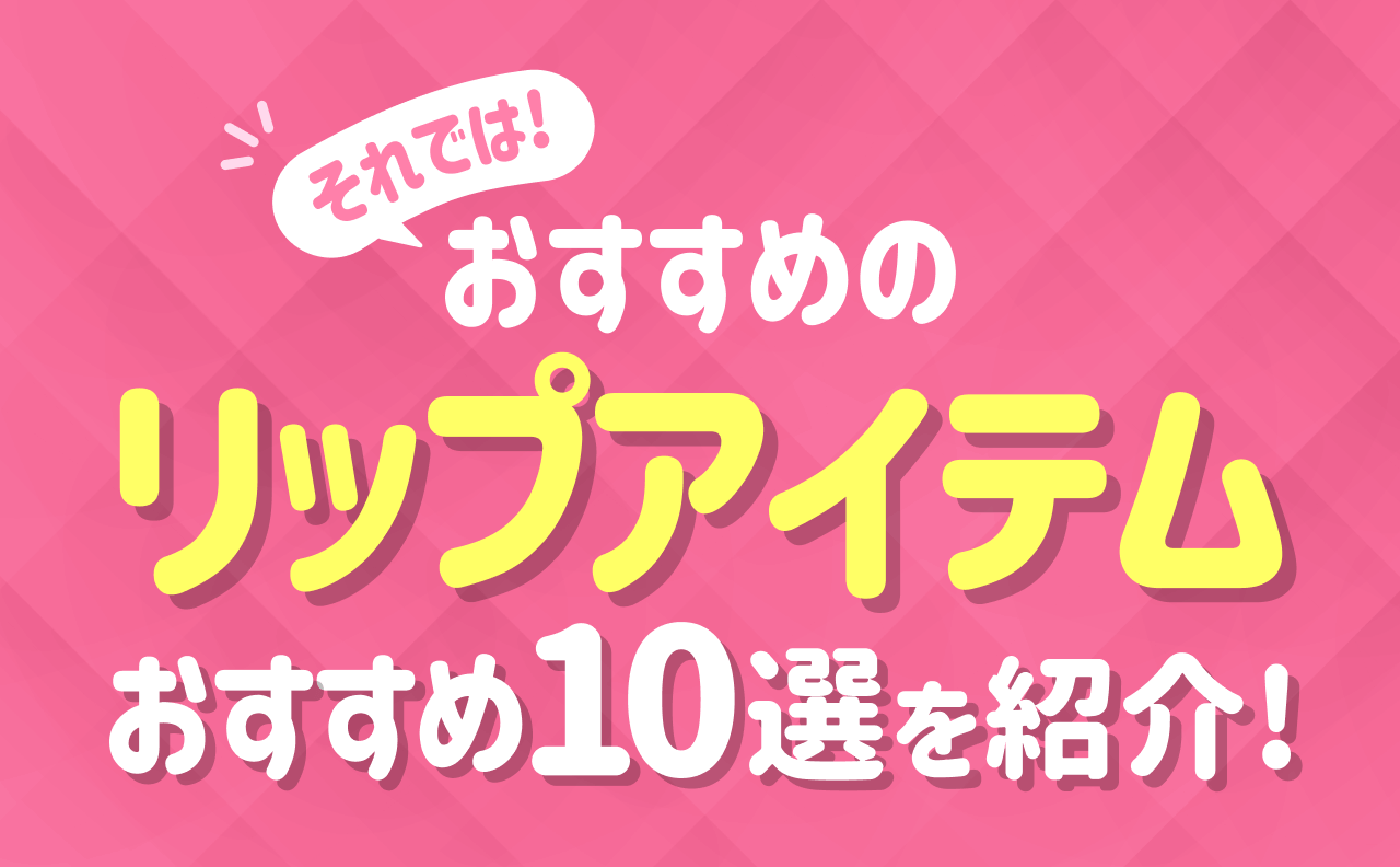 それでは！おすすめのリップアイテム おすすめ10選を紹介！