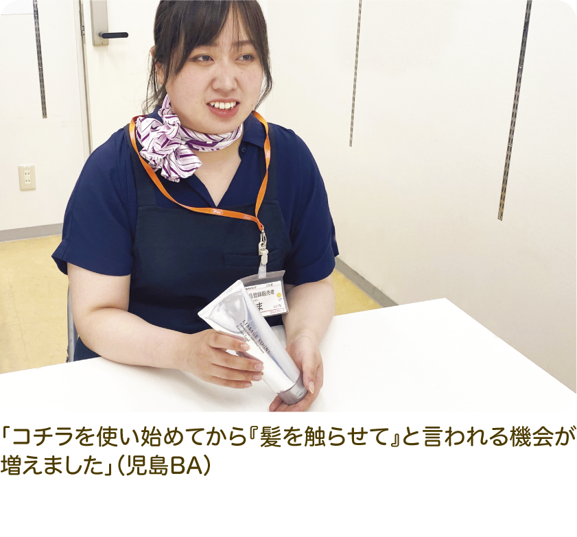 「コチラを使い始めてから『髪を触らせて』と言われる機会が増えました」（児島BA）