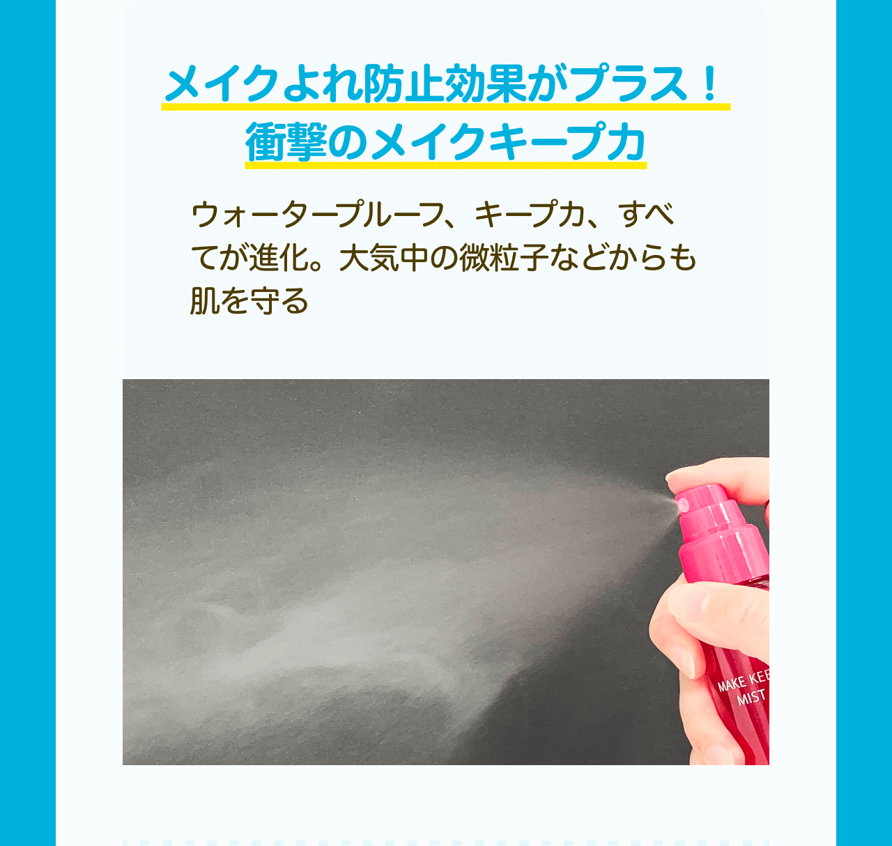 メイクよれ防止効果がプラス！衝撃のメイクキープ力 ウォータープルーフ、キープ力、すべてが進化。大気中の微粒子などからも肌を守る