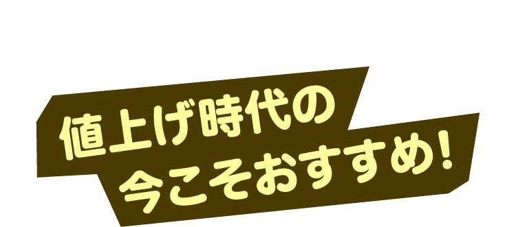 値上げ時代の今こそおすすめ！