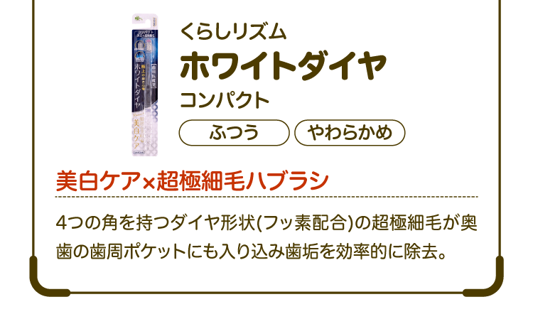 くらしリズム ホワイトダイヤコンパクト 【ふつう】【やわらかめ】美白ケア×超極細毛ハブラシ 4つの角を持つダイヤ形状(フッ素配合)の超極細毛が奥歯の歯周ポケットにも入り込み歯垢を効率的に除去。