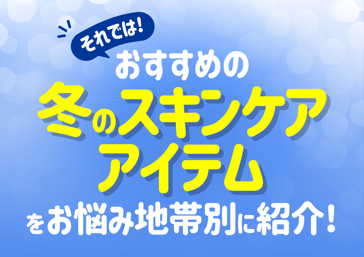 それでは！おすすめの冬のスキンケアアイテムをお悩み地帯別に紹介！