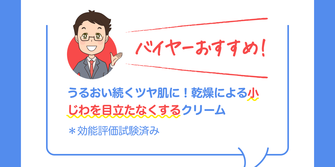 バイヤーおすすめ！うるおい続くツヤ肌に！乾燥による小じわを目立たなくするクリーム *効能評価試験済み