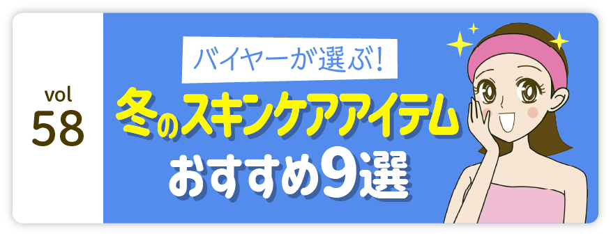 vol58：バイヤーが選ぶ! 冬のスキンケアアイテム おすすめ9選