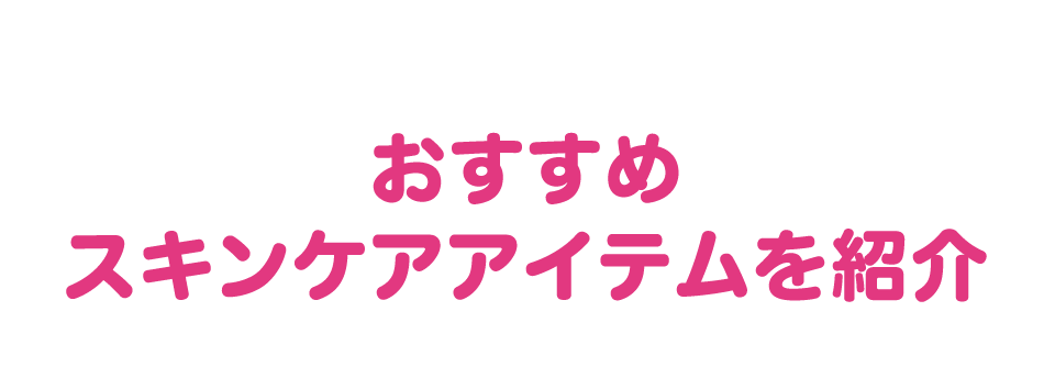 おすすめ スキンケアアイテムを紹介