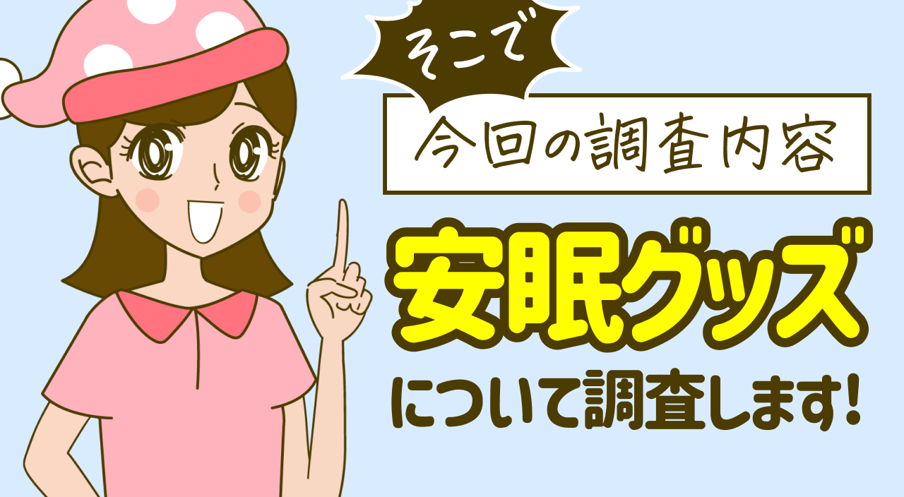 そこで今回の調査内容 安眠グッズについて調査します！