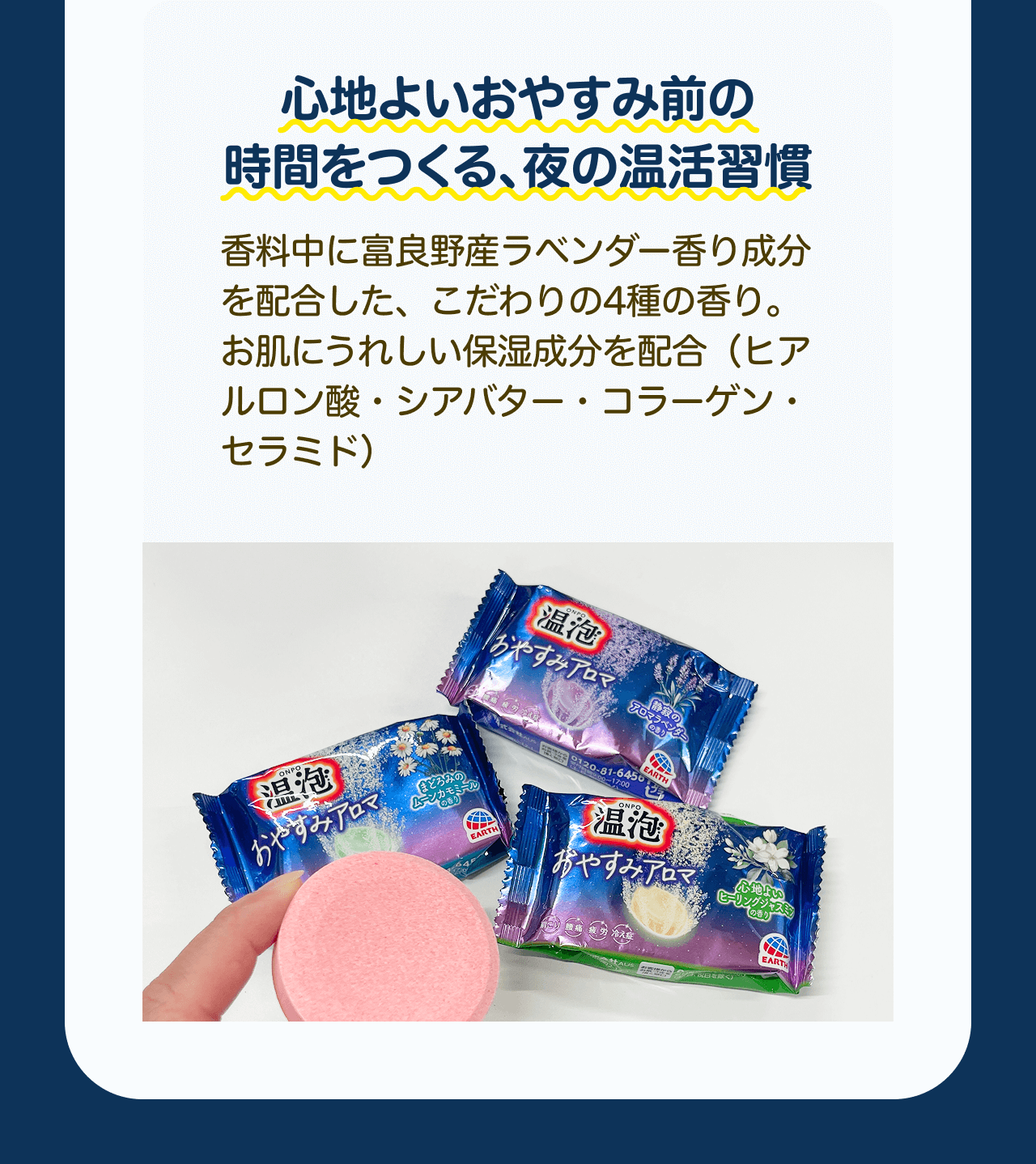 心地よいおやすみ前の時間をつくる、夜の温活習慣 香料中に富良野産ラベンダー香り成分を配合した、こだわりの4種の香り。お肌にうれしい保湿成分を配合（ヒアルロン酸・シアバター・コラーゲン・セラミド）