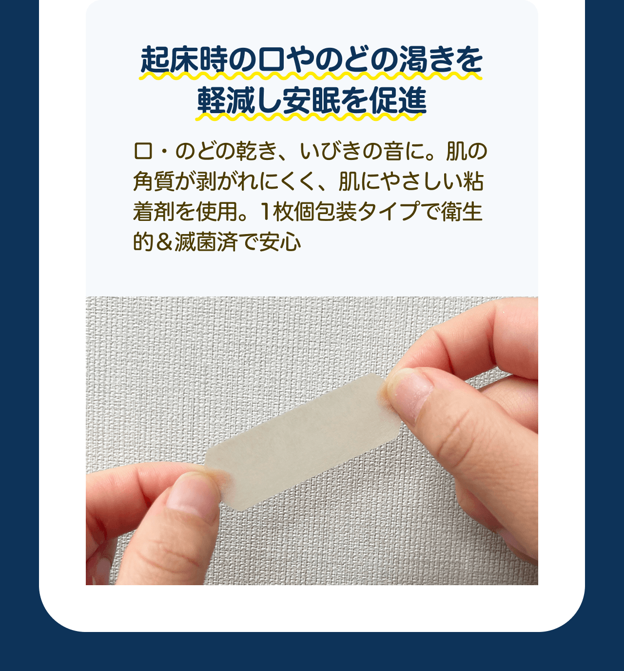 起床時の口やのどの渇きを軽減し安眠を促進　口・のどの乾き、いびきの音に。肌の角質が剥がれにくく、肌にやさしい粘着剤を使用。1枚個包装タイプで衛生的＆滅菌済で安心