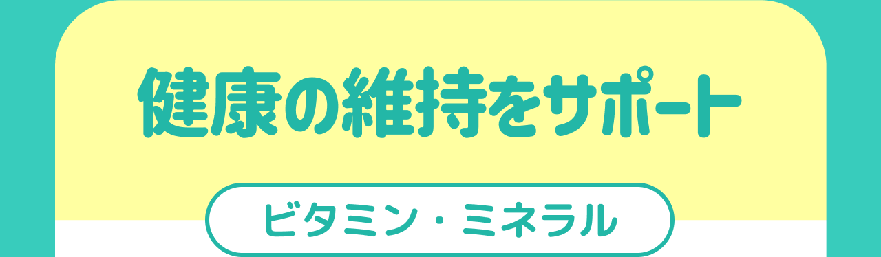 健康の維持をサポート ビタミン・ミネラル
