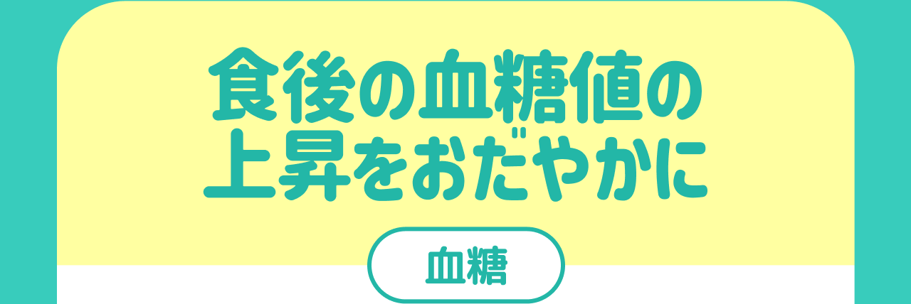 食後の血糖値の上昇をおだやかに 血糖