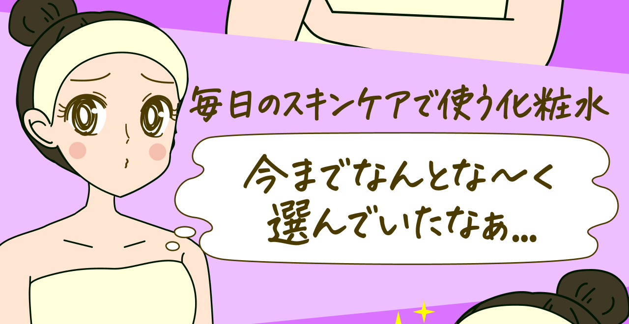 毎日のスキンケアで使う化粧水 今までなんとな～く選んでいたなぁ…