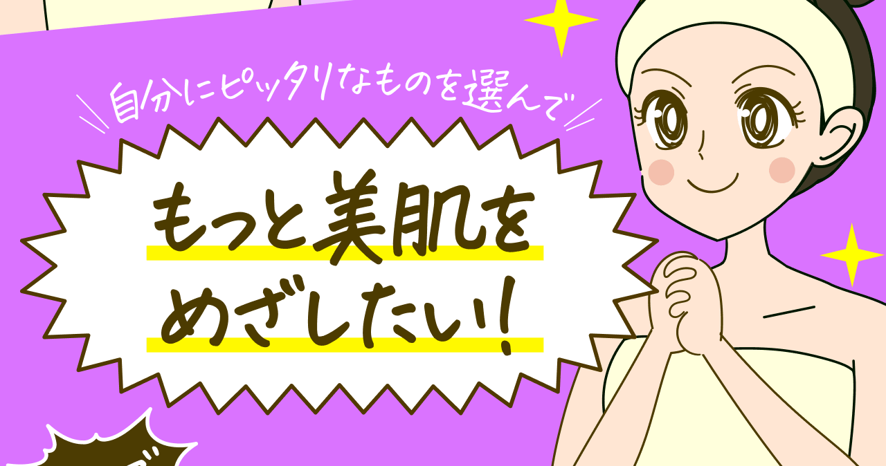 自分にピッタリなものを選んでもっと美肌をめざしたい！