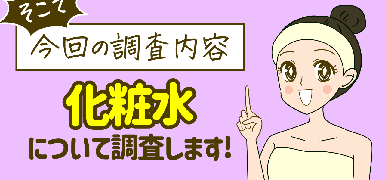 そこで 今回の調査内容 化粧水について調査します!