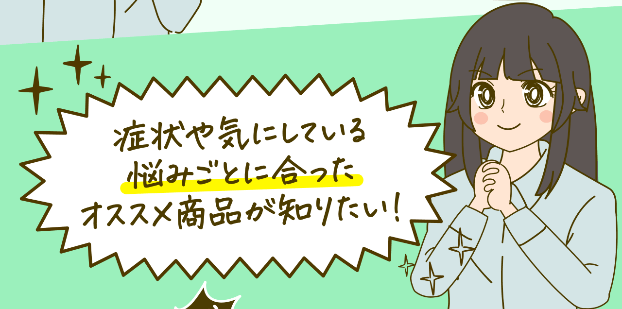 症状や気にしている悩みごとに合ったオススメ商品が知りたい！