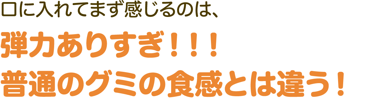 口に入れてまず感じるのは、弾力ありすぎ！！！普通のグミの食感とは違う！